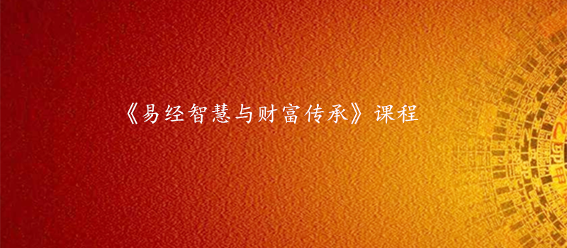 《易经智慧与财富传承》课程